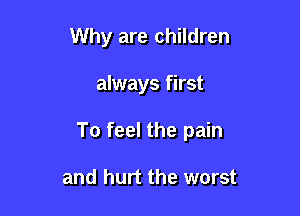 Why are children

always first

To feel the pain

and hurt the worst