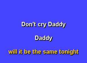 Don't cry Daddy

Daddy

will it be the same tonight