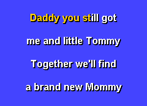 Daddy you still got
me and little Tommy

Together we'll find

a brand new Mommy