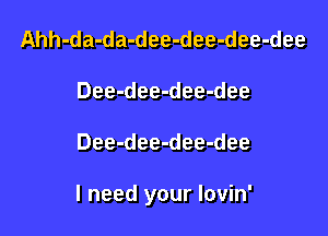 Ahh-da-da-dee-dee-dee-dee
Dee-dee-dee-dee

Dee-dee-dee-dee

I need your Iovin'