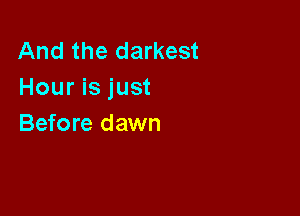 And the darkest
Hour is just

Before dawn