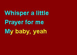 Whisper a little
Prayer for me

My baby, yeah