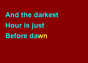 And the darkest
Hour is just

Before dawn