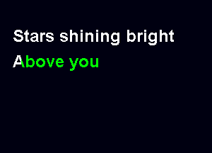 Stars shining bright
Above you