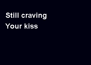 Still craving
Your kiss