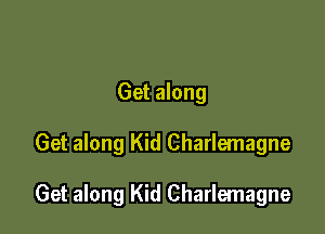 Get along

Get along Kid Charlemagne

Get along Kid Charlemagne