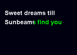Sweet dreams till
Sunbeams find you