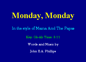 Monday, Monday

In the style of Mama And The Papas

KCYE Gb-Ab Timci 3111
Words and Music by

John EA. Phillipa