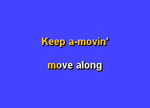 Keep a-movin'

move along