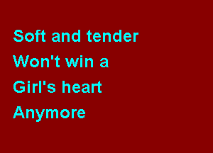 Soft and tender
Won't win a

Girl's heart
Anymore