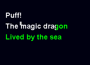 Puff!
The ll'nagic dragon

Lived by the sea