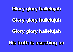 Glory glory hallelujah

Glory glory hallelujah

Glory glory hallelujah

His truth is marching on