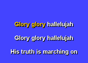 Glory glory hallelujah

Glory glory hallelujah

His truth is marching on