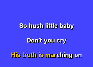 So hush little baby

Don't you cry

His truth is marching on
