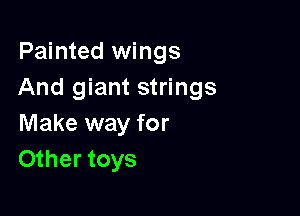 Painted wings
And giant strings

Make way for
Other toys