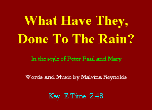 W hat Have They,
Done T0 The Rain?

IntlwatylcofpctcrpaulandMnry

Words and Music by Malnm Reynolds

Key ETer 248