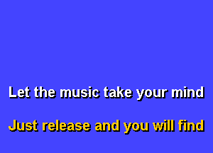 Let the music take your mind

Just release and you will find