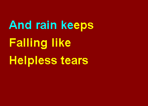And rain keeps
Falling like

Helpless tears