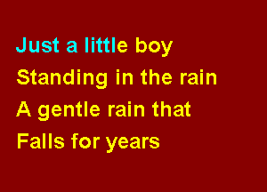 Just a little boy
Standing in the rain

A gentle rain that
Falls for years