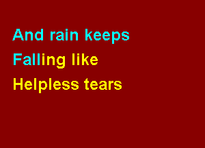 And rain keeps
Falling like

Helpless tears