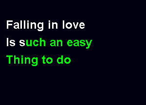 Falling in love
Is such an easy

Thing to do