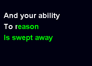 And your ability
To reason

Is swe pt away