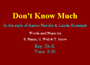 Don't Know NIuch

In the style of Aaron Neville 8 Linda Ronstadt

Words 5ndMu5ic by
B. Mam C.Wd13cT.Snow

KEYS Db-E
Time 330