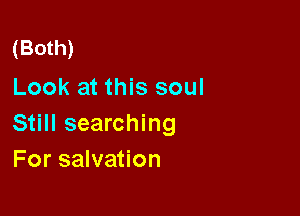 (Both)
Look at this soul

Still searching
For salvation