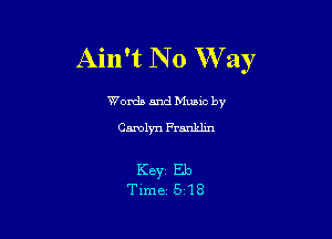 Ain't No W ay

Worda and Muuc by
Carolyn Franklm

KBYZ Eb
Time 5 18