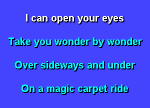 I can open your eyes
Take you wonder by wonder
Over sideways and under

On a magic carpet ride