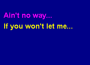 If you won't let me...