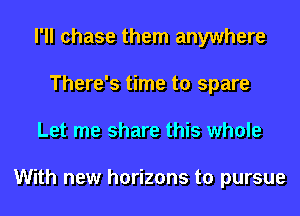 I'll chase them anywhere
There's time to spare
Let me share this whole

With new horizons to pursue