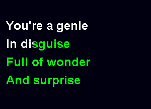 You're a genie
In disguise

Full of wonder
And surprise