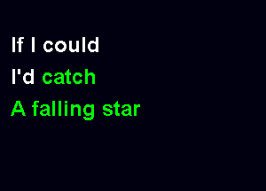 If I could
I'd catch

A falling star