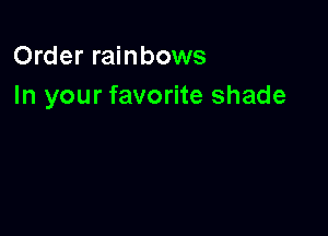 Order rainbows
In your favorite shade