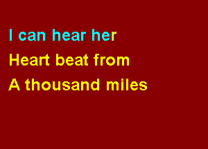 I can hear her
Heart beat from

A thousand miles