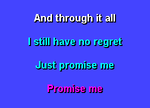 And through it all

I still have no regret

Just promise me