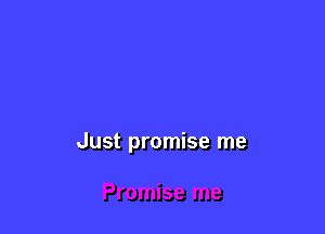 Just promise me