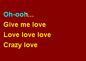 Oh-ooh...
Give me love

Lovelovelove
Crazy love