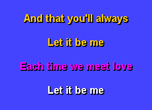 And that you'll always

Let it be me

Let it be me