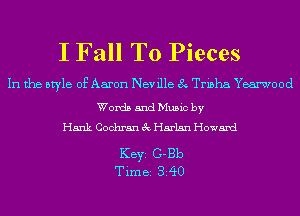 I Fall To Pieces

In the style of Aaron Neville 8 Trisha Yearwood

Words and Music by
Hank Cochran 3c Harlan Howard

KEYS G-Bb
Time 340