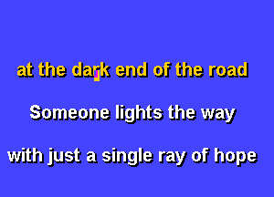 at the dagk end of the road

Someone lights the way

with just a single ray of hope