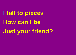 lfaHtog eces
How can I be

Just your friend?