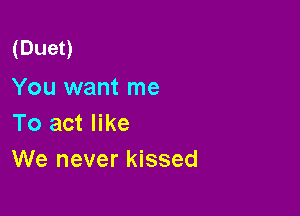 (Duet)

You want me
To act like
We never kissed