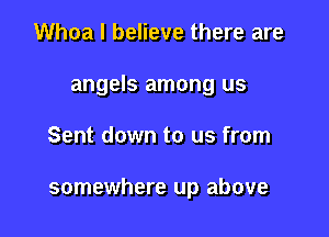 Whoa I believe there are
angels among us

Sent down to us from

somewhere up above