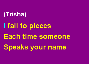 (Trisha)

I fall to pieces

Each time someone
Speaks your name