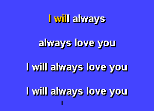 I will always
always love you

I will always love you

I will always love you
