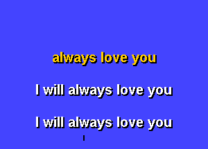 always love you

I will always love you

I will always love you