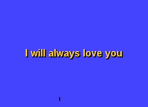 I will always love you