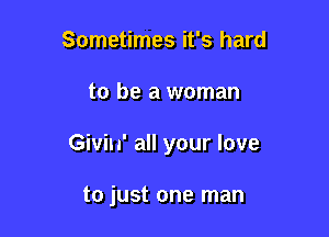 Sometimes it's hard

to be a woman

Givin' all your love

to just one man